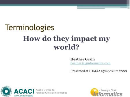 Terminologies How do they impact my world? Heather Grain Presented at HIMAA Symposium 2008.