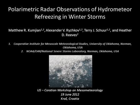 Polarimetric Radar Observations of Hydrometeor Refreezing in Winter Storms Matthew R. Kumjian 1,2, Alexander V. Ryzhkov 1,2, Terry J. Schuur 1,2, and Heather.