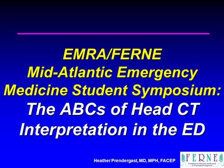 Heather Prendergast, MD, MPH, FACEP EMRA/FERNE Mid-Atlantic Emergency Medicine Student Symposium: The ABCs of Head CT Interpretation in the ED.