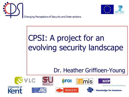 Changing Perceptions of Security and Interventions CPSI: A project for an evolving security landscape Dr. Heather Griffioen-Young.