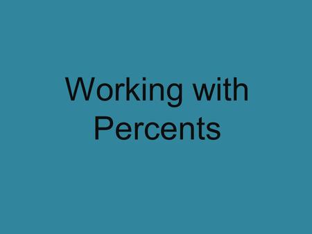 Working with Percents. Understanding Percents Per = “out of” Cent = “one hundred” Put them together and the word percent means “out of one hundred”
