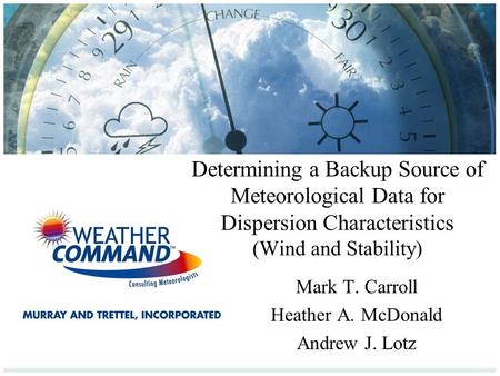 Determining a Backup Source of Meteorological Data for Dispersion Characteristics (Wind and Stability) Mark T. Carroll Heather A. McDonald Andrew J. Lotz.