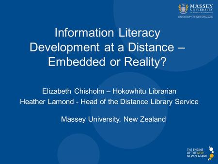 Elizabeth Chisholm – Hokowhitu Librarian Heather Lamond - Head of the Distance Library Service Massey University, New Zealand Information Literacy Development.
