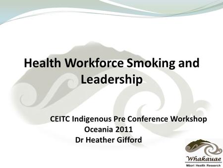 Health Workforce Smoking and Leadership CEITC Indigenous Pre Conference Workshop Oceania 2011 Dr Heather Gifford.