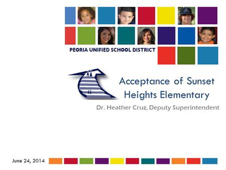 Acceptance of Sunset Heights Elementary Dr. Heather Cruz, Deputy Superintendent June 24, 2014.