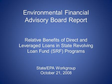 Environmental Financial Advisory Board Report Relative Benefits of Direct and Leveraged Loans in State Revolving Loan Fund (SRF) Programs State/EPA Workgroup.