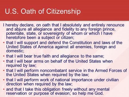 U.S. Oath of Citizenship I hereby declare, on oath that I absolutely and entirely renounce and abjure all allegiance and fidelity to any foreign prince,