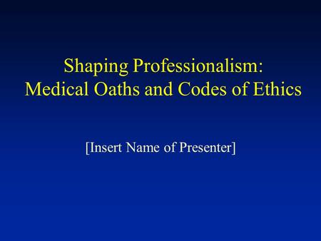 Shaping Professionalism: Medical Oaths and Codes of Ethics [Insert Name of Presenter]