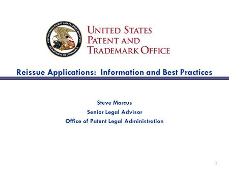 1 Reissue Applications: Information and Best Practices Steve Marcus Senior Legal Advisor Office of Patent Legal Administration.