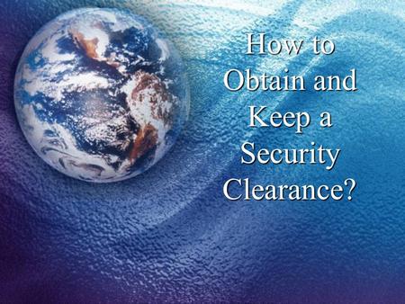 How to Obtain and Keep a Security Clearance?. What Is A Security Clearance? A determination made by the government that you are stable and trustworthy,