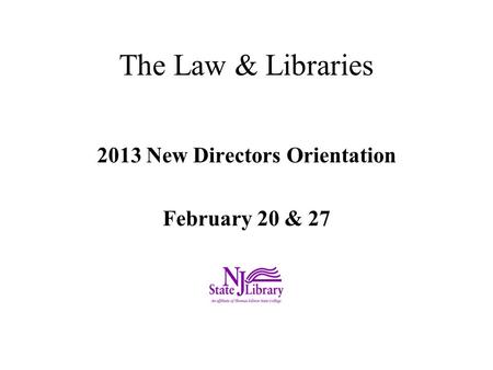 The Law & Libraries 2013 New Directors Orientation February 20 & 27.