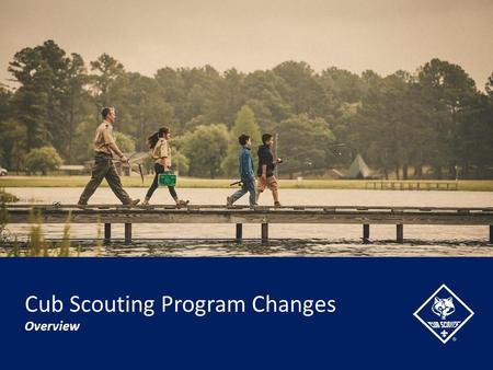 Cub Scouting Program Changes Overview. Today’s Topics… By the end of this session, we’ll cover… Background and Precedent for Change Evaluation of Current.