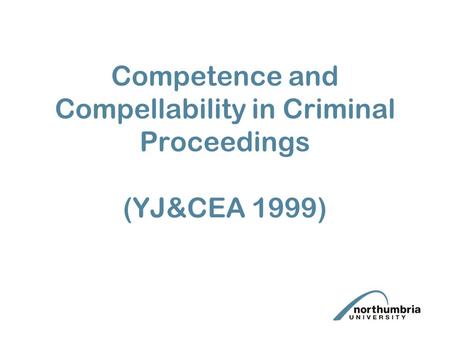 Competence and Compellability in Criminal Proceedings (YJ&CEA 1999)