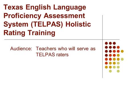 Texas English Language Proficiency Assessment System (TELPAS) Holistic Rating Training Audience:Teachers who will serve as TELPAS raters.