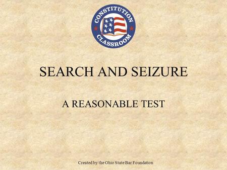 SEARCH AND SEIZURE A REASONABLE TEST Created by the Ohio State Bar Foundation.