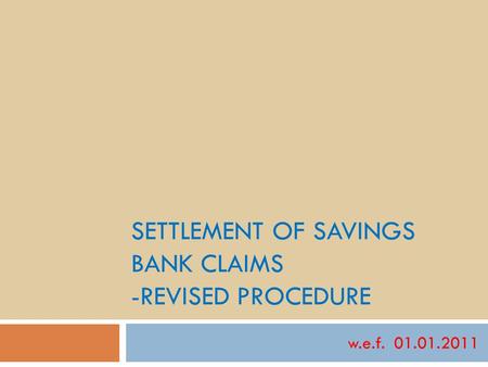SETTLEMENT OF SAVINGS BANK CLAIMS -REVISED PROCEDURE w.e.f. 01.01.2011.