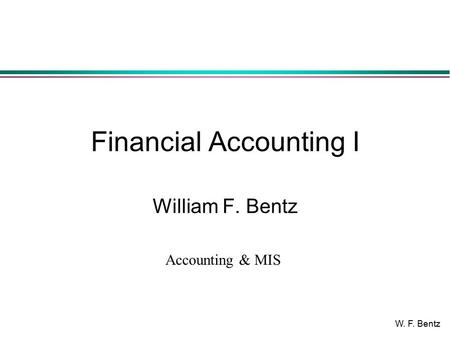 W. F. Bentz Financial Accounting I William F. Bentz Accounting & MIS.