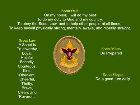 Scout Oath On my honor, I will do my best To do my duty to God and my country, To obey the Scout Law, and to help other people at all times, To keep myself.