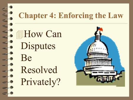 Chapter 4: Enforcing the Law 4 How Can Disputes Be Resolved Privately?