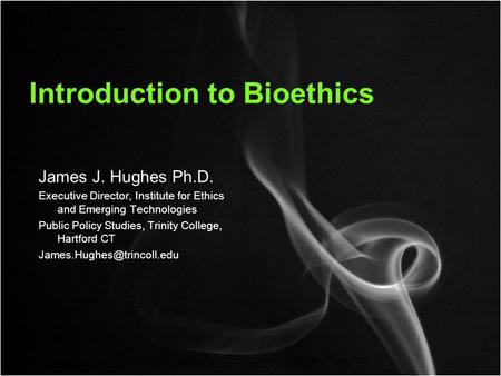 Copyright Institute for Ethics and Emerging Technologies 2008 Introduction to Bioethics James J. Hughes Ph.D. Executive Director, Institute for Ethics.