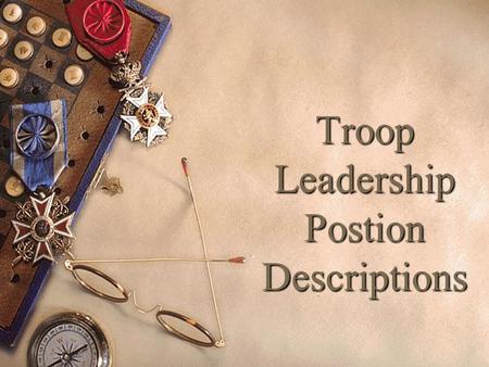 Troop Leadership Postion Descriptions. Learning Leadership (Know) – what do I need to KNOW for my position? How to Fulfill Your Role (Be) – what kind.