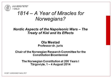 © DET JURIDISKE FAKULTET UNIVERSITETET I OSLO 1814 – A Year of Miracles for Norwegians? Nordic Aspects of the Napoleonic Wars – The Treaty of Kiel and.