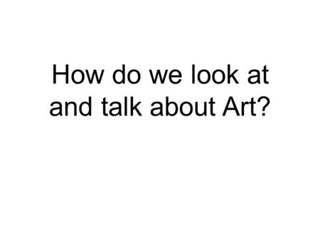 How do we look at and talk about Art?