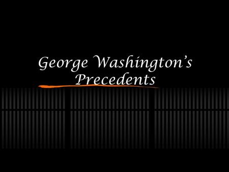 George Washington’s Precedents. What Is A Precedent? Any act, decision, or case that serves as a guide to the future. A tradition.
