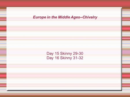 Europe in the Middle Ages--Chivalry Day 15 Skinny 29-30 Day 16 Skinny 31-32.