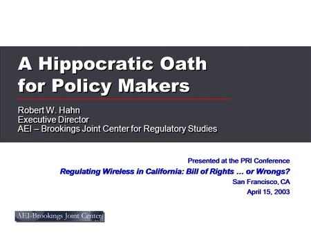 A Hippocratic Oath for Policy Makers Robert W. Hahn Executive Director AEI – Brookings Joint Center for Regulatory Studies Robert W. Hahn Executive Director.