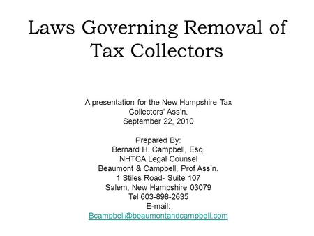 Laws Governing Removal of Tax Collectors A presentation for the New Hampshire Tax Collectors’ Ass’n. September 22, 2010 Prepared By: Bernard H. Campbell,