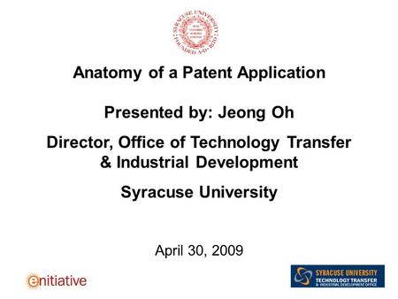 Anatomy of a Patent Application Presented by: Jeong Oh Director, Office of Technology Transfer & Industrial Development Syracuse University April 30, 2009.