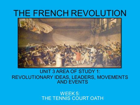 THE FRENCH REVOLUTION UNIT 3 AREA OF STUDY 1: REVOLUTIONARY IDEAS, LEADERS, MOVEMENTS AND EVENTS WEEK 5: THE TENNIS COURT OATH.
