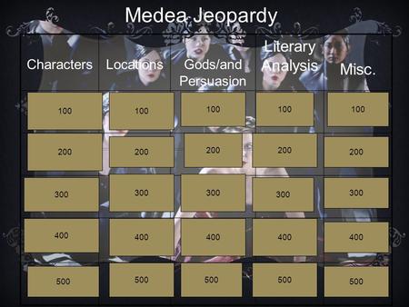 CharactersLocationsGods/and Persuasion Literary Analysis Misc. Medea Jeopardy 100 200 300 400 500 100 200 300 400 500 100 200 300 400 500 100 200 300 400.