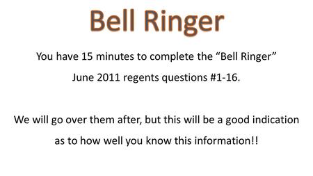 You have 15 minutes to complete the “Bell Ringer” June 2011 regents questions #1-16. We will go over them after, but this will be a good indication as.