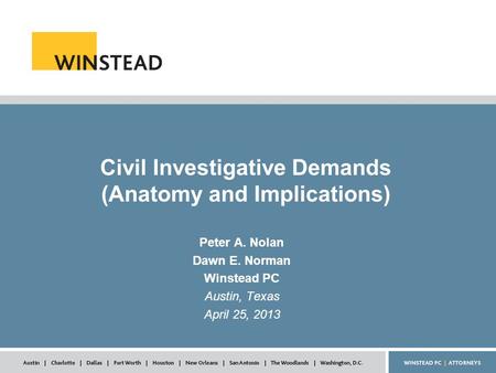 Civil Investigative Demands (Anatomy and Implications) Peter A. Nolan Dawn E. Norman Winstead PC Austin, Texas April 25, 2013.
