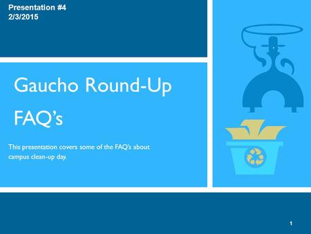 Gaucho Round-Up FAQ’s This presentation covers some of the FAQ’s about campus clean-up day. Presentation #4 2/3/2015 1.