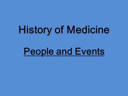 History of Medicine People and Events. Hippocrates 400-200 B.C. -lay groundwork for medical practice -diet, weather, rest, and recovery.