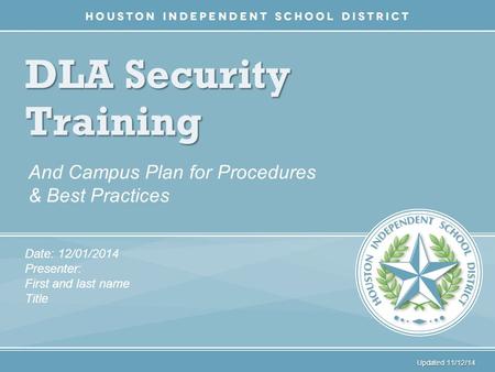DLA Security Training And Campus Plan for Procedures & Best Practices Date: 12/01/2014 Presenter: First and last name Title Updated 11/12/14.