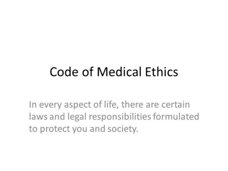 Code of Medical Ethics In every aspect of life, there are certain laws and legal responsibilities formulated to protect you and society.
