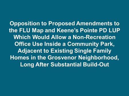 Opposition to Proposed Amendments to the FLU Map and Keene’s Pointe PD LUP Which Would Allow a Non-Recreation Office Use Inside a Community Park, Adjacent.
