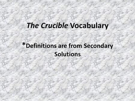 The Crucible Vocabulary * Definitions are from Secondary Solutions.