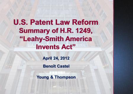 April 24, 2012 Benoît Castel Young & Thompson U.S. Patent Law Reform Summary of H.R. 1249, “Leahy-Smith America Invents Act”