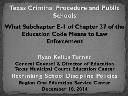 Ryan Kellus Turner General Counsel & Director of Education Texas Municipal Courts Education Center Rethinking School Discipline Policies Region One Education.