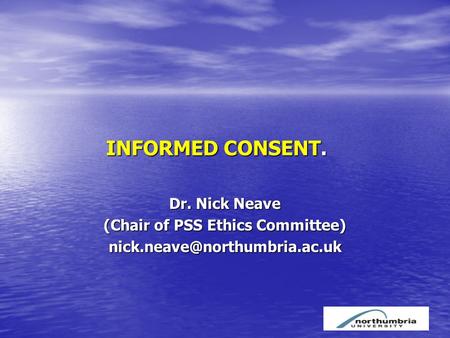 INFORMED CONSENT. INFORMED CONSENT. Dr. Nick Neave (Chair of PSS Ethics Committee)
