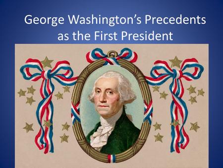 George Washington’s Precedents as the First President.