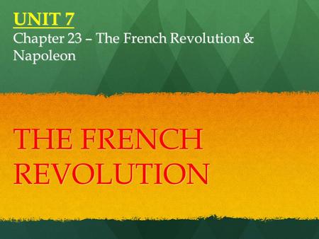 UNIT 7 Chapter 23 – The French Revolution & Napoleon