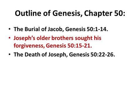 Outline of Genesis, Chapter 50: The Burial of Jacob, Genesis 50:1-14. Joseph’s older brothers sought his forgiveness, Genesis 50:15-21. The Death of Joseph,