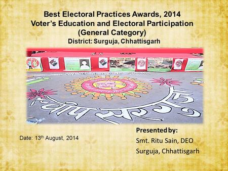 Best Electoral Practices Awards, 2014 Voter’s Education and Electoral Participation (General Category) District: Surguja, Chhattisgarh Date: 13 th August,