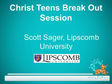 Christ Teens Break Out Session Scott Sager, Lipscomb University.